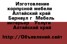 Изготовление корпусной мебели. - Алтайский край, Барнаул г. Мебель, интерьер » Услуги   . Алтайский край